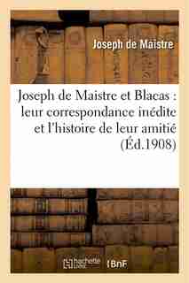 Joseph de Maistre Et Blacas: Leur Correspondance Inedite Et L Histoire de Leur Amitie, 1804-1820 by Joseph-Marie Maistre