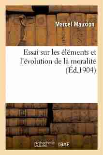 Essai Sur Les Elements Et L Evolution de La Moralite by Marcel Mauxion