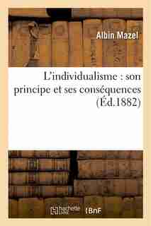 L Individualisme: Son Principe Et Ses Consequences by Albin Mazel