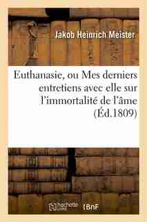 Euthanasie, Ou Mes Derniers Entretiens Avec Elle Sur L Immortalite de L AME by Jakob Heinrich Meister