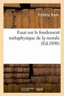 Essai Sur Le Fondement Metaphysique de La Morale: These Presentee a la Faculte Des Lettres de Paris by Frederic Rauh
