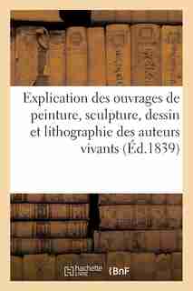 Explication Des Ouvrages de Peinture, Sculpture, Dessin Et Lithographie Des Auteurs Vivants by Sans Auteur