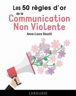 LES 50 REGLES D'OR DE LA COMMUNICATION NON VIOLENTE by Anne-Laure Boselli
