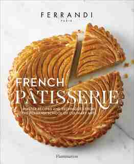 French Patisserie: Master Recipes And Techniques From The Ferrandi School Of Culinary Arts de Ecole Ferrandi Paris