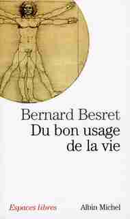 DU BON USAGE DE LA VIE by Bernard Besret
