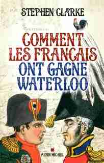 Comment les Français ont gagné Waterloo by Stephen Clarke