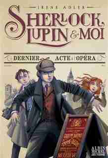 Sherlock, Lupin & Moi Tome 2 Dernier Acte A L'opéra de Irène Adler