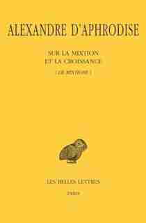 Sur la mixtion et la croissance by Alexandre d' Aphrodise