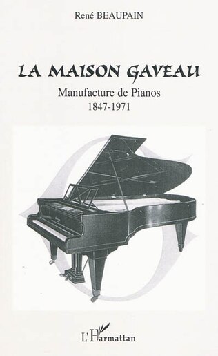 La maison gaveau - manufacture de pianos - 1847-1971 de René Beaupain