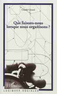 Que faisons-nous lorsque nous organisons ? by Claude Giraud