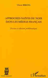 Approches naïves du noir dans les médias français by Claver Bibang