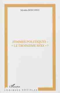 Femmes politiques: le troisième sexe ? by Mérabha Benchikh