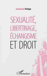 Sexualité, libertinage, échangisme et droit by Jacques Delga