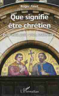 Que signifie être chrétien by Roger Finet