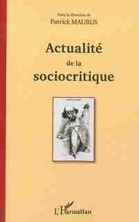 ACTUALITÉ DE LA SOCIOCRITIQUE by Patrick Maurus