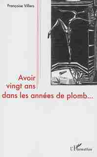 Avoir vingt ans dans les années de plomb... by francoise villers