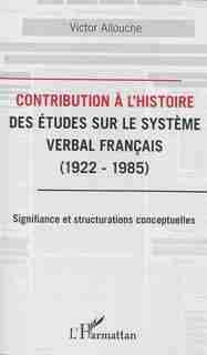 Contribution à l'Histoire des études sur le système verbal franç by Victor Allouche