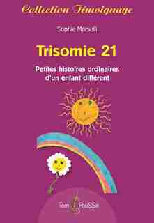 Trisomie 21: Petites Histoires Ordinaires D'un Enfant Différ by Sophie Marselli