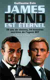 JAMES BOND EST ETERNEL: 50 ans de cinéma, 50 histoires secrètes de l'agent 007 de Guillaume Evin