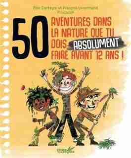 50 AVENTURES NATURELLE TU DOIS ABSOLUMENT VIVRE AVANT D'AVOIR 12 ANS ! de FRANCOIS LENORMAND