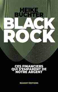 BLACKROCK : UNE PUISSANCE SECRÈTE S'EMPARE DE NOTRE ARGENT de HEIKE BUCHTER
