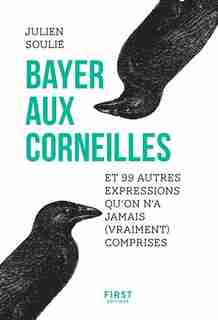 BAYER AUX CORNEILLES ET 99 AUTRES EXPRESSIONS QU'ON N'A JAMAIS (VRAIMENT) COMPRISES by JULIEN SOULIE