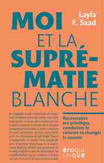 Moi et la suprématie blanche : reconnaître ses privilèges, combattre le racisme et changer le monde de Layla F. Saad