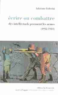 Ecrire Ou Combattre 1942-1944 by Fabienne Federini