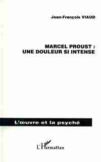MARCEL PROUST : UNE DOULEUR SI INTENSE by Jean-François Viaud