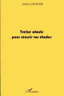 Treize atouts pour réussir vos études by Arlette Lofficier