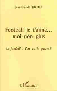 FOOTBALL JE T'AIME. MOI NON PLUS by Jean-Claude Trotel