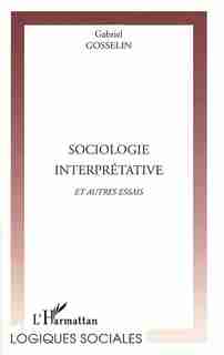 Sociologie interprétative et autres essa by GOSSELIN GABRIEL
