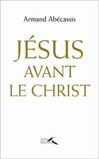 Jesus Avant Le Christ de Armand Abecassis