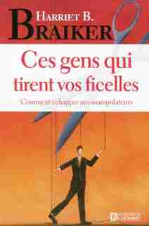 CES GENS QUI TIRENT VOS FICELLES by Harriet B. Braiker