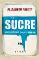 SUCRE, UNE HISTOIRE DOUCE-AMÈRE (LE) by Elizabeth Abbott