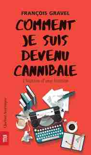 COMMENT JE SUIS DEVENU CANNIBALE by François Gravel