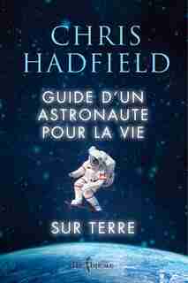 Guide d'un astronaute pour la vie sur Terre by Chris Hadfield
