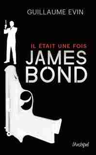 IL ÉTAIT UNE FOIS JAMES BOND : LA BIOGRAPHIE DE L'AGENT SECRET de Guillaume Evin