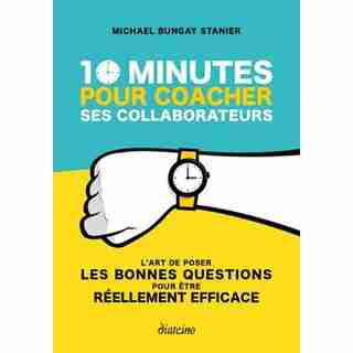 10 MINUTES POUR COACHER SES COLLABORATEURS by Michael Bungay Stanier