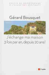 J'échange ma maison trois fois par an depuis 20 ans by Gérard Bousquet