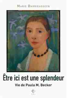 Être ici est une splendeur Vie de Paula M. Becker by Marie Darrieussecq