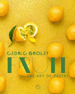 Fruit: The Art Of Pastry by Cedric Grolet