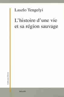 Histoire d'une vie et sa région sauvage (L') by Laszlo Tengelyi