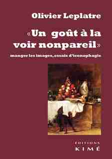 Un goût à la voir nonpareil: Manger les images, essais d'iconophagie de OLIVIER LEPLATRE
