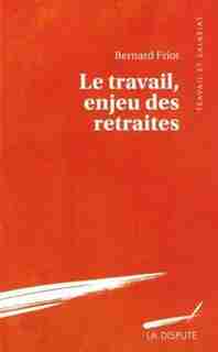 Travail, enjeu des retraites (Le) by Bernard Friot