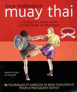 Muay Thai L'essentiel pour bien commencer sa pratique by Martin Folan