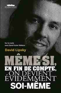 Même si, en fin du compte, on devient un peu soi-même : sur la route avec David Foster Wallace by David Lipsky