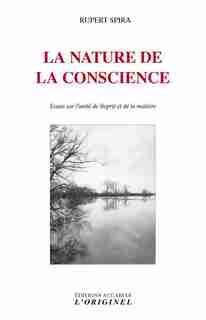 La Nature De La Conscience : Essais Sur L'unité De L'esprit Et D by Rupert Spira