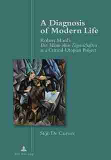 A Diagnosis of Modern Life: Robert Musil's Der Mann ohne Eigenschaften as a Critical-Utopian Project by Stijn De Cauwer