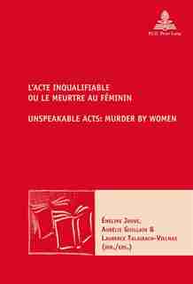 L'acte Inqualifiable, Ou Le Meurtre Au Féminin / Unspeakable Acts: Murder By Women by Aurélie Guillain